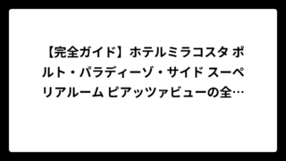 【完全ガイド】ホテルミラコスタ ポルト・パラディーゾ・サイド スーペリアルーム ピアッツァビューの全て！当たり部屋から料金まで徹底解説
