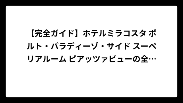 【完全ガイド】ホテルミラコスタ ポルト・パラディーゾ・サイド スーペリアルーム ピアッツァビューの全て！当たり部屋から料金まで徹底解説