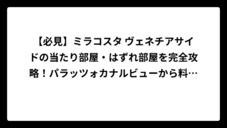 【必見】ミラコスタ ヴェネチアサイドの当たり部屋・はずれ部屋を完全攻略！パラッツォカナルビューから料金まで徹底解説