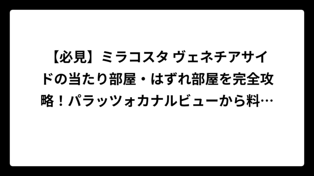 【必見】ミラコスタ ヴェネチアサイドの当たり部屋・はずれ部屋を完全攻略！パラッツォカナルビューから料金まで徹底解説