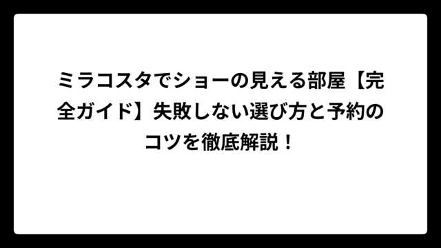 ミラコスタでショーの見える部屋【完全ガイド】失敗しない選び方と予約のコツを徹底解説！