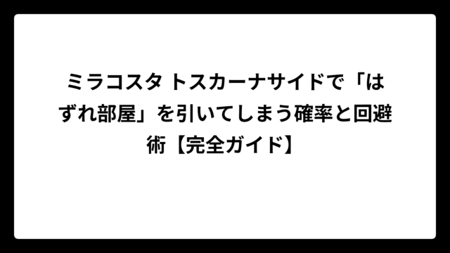 ミラコスタ トスカーナサイドで「はずれ部屋」を引いてしまう確率と回避術【完全ガイド】