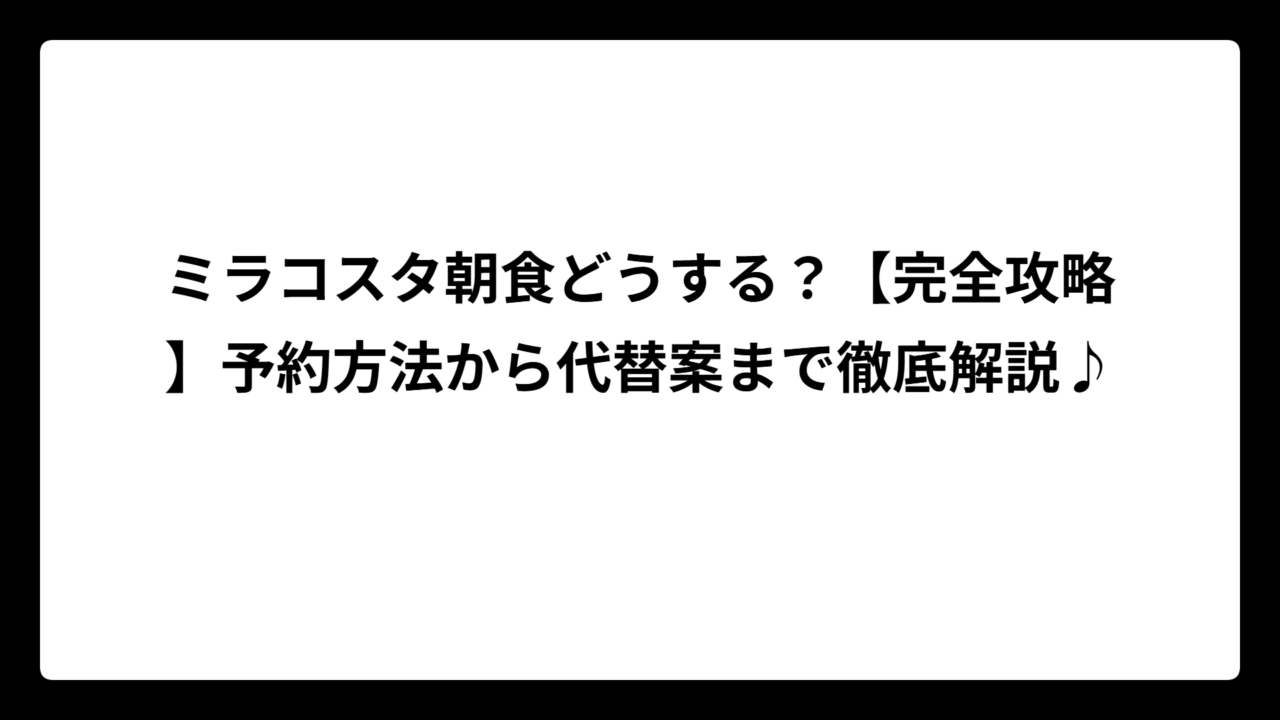 ミラコスタ朝食どうする？【完全攻略】予約方法から代替案まで徹底解説♪