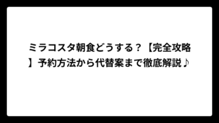 ミラコスタ朝食どうする？【完全攻略】予約方法から代替案まで徹底解説♪