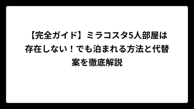 【完全ガイド】ミラコスタ5人部屋は存在しない！でも泊まれる方法と代替案を徹底解説