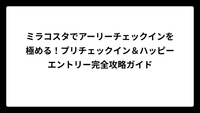 ミラコスタでアーリーチェックインを極める！プリチェックイン＆ハッピーエントリー完全攻略ガイド