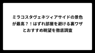 ミラコスタヴェネツィアサイドの景色が最高？！はずれ部屋を避ける裏ワザとおすすめ眺望を徹底調査