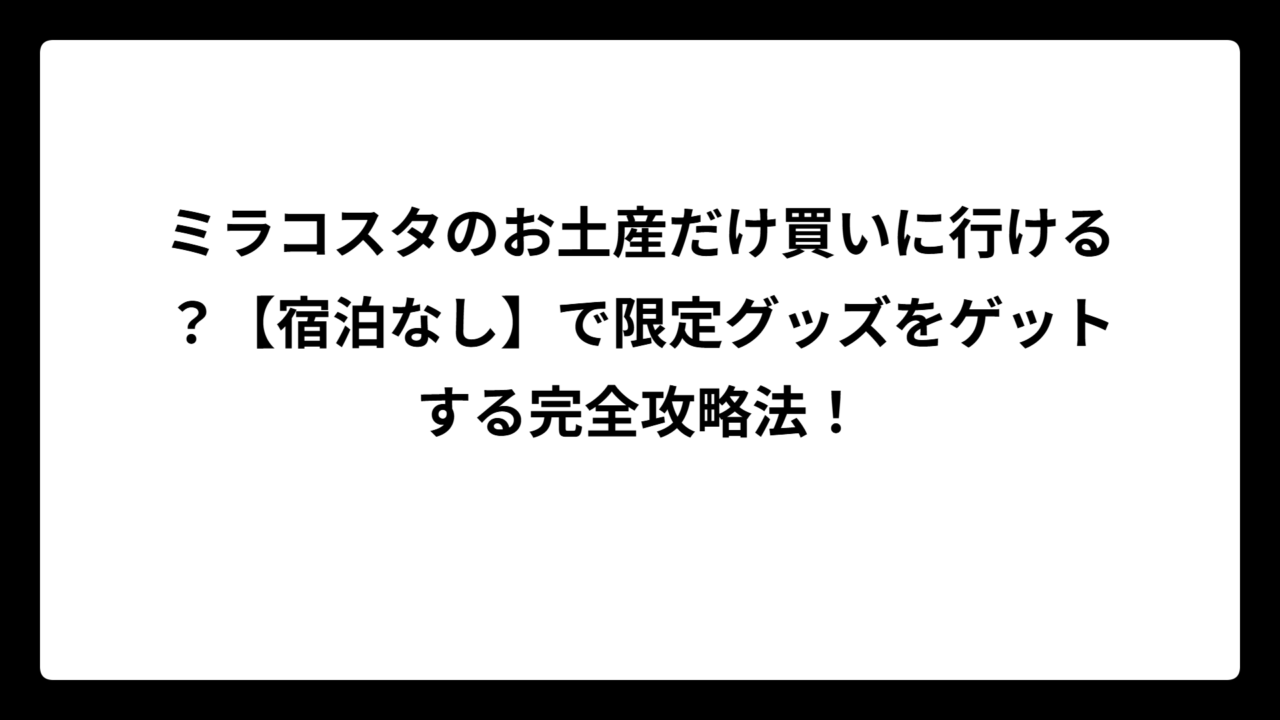 ミラコスタのお土産だけ買いに行ける？【宿泊なし】で限定グッズをゲットする完全攻略法！