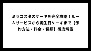 ミラコスタのケーキを完全攻略！ルームサービスから誕生日ケーキまで【予約方法・料金・種類】徹底解説