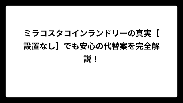 ミラコスタコインランドリーの真実【設置なし】でも安心の代替案を完全解説！