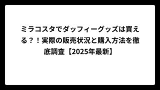 ミラコスタでダッフィーグッズは買える？！実際の販売状況と購入方法を徹底調査【2025年最新】