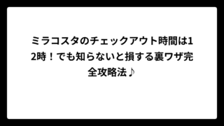 ミラコスタのチェックアウト時間は12時！でも知らないと損する裏ワザ完全攻略法♪