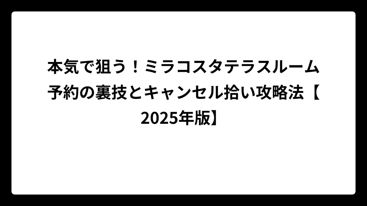 本気で狙う！ミラコスタテラスルーム予約の裏技とキャンセル拾い攻略法【2025年版】