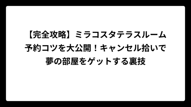 【完全攻略】ミラコスタテラスルーム予約コツを大公開！キャンセル拾いで夢の部屋をゲットする裏技