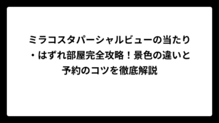 ミラコスタパーシャルビューの当たり・はずれ部屋完全攻略！景色の違いと予約のコツを徹底解説