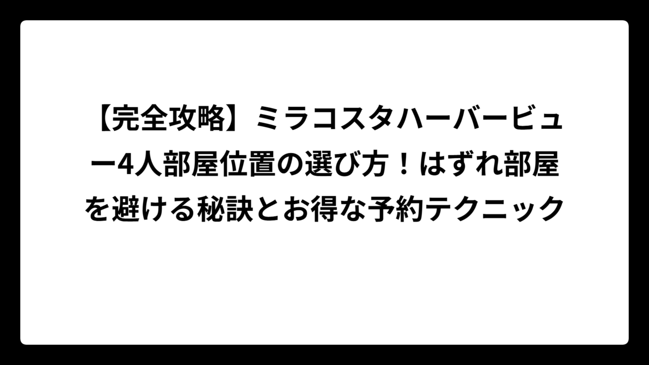 【完全攻略】ミラコスタハーバービュー4人部屋位置の選び方！はずれ部屋を避ける秘訣とお得な予約テクニック