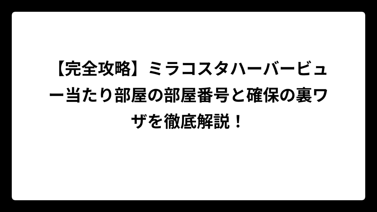 【完全攻略】ミラコスタハーバービュー当たり部屋の部屋番号と確保の裏ワザを徹底解説！