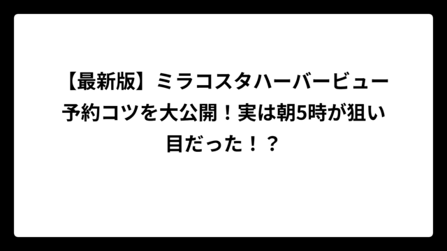 【最新版】ミラコスタハーバービュー予約コツを大公開！実は朝5時が狙い目だった！？