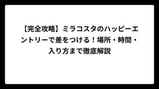 【完全攻略】ミラコスタのハッピーエントリーで差をつける！場所・時間・入り方まで徹底解説