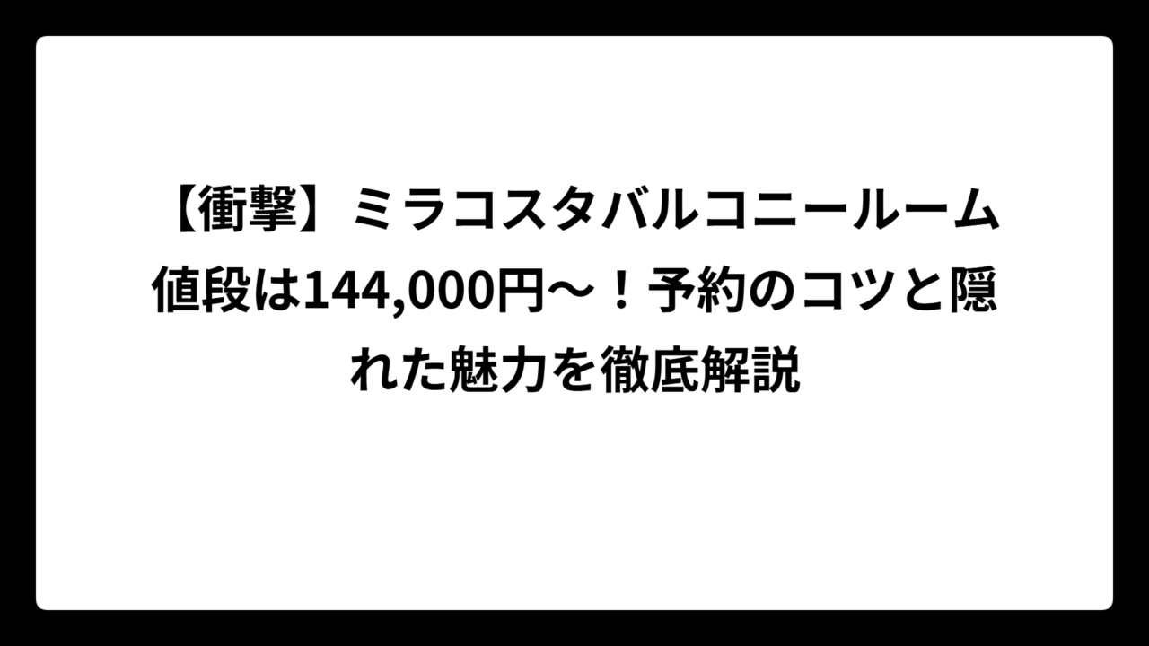 【衝撃】ミラコスタバルコニールーム値段は144,000円〜！予約のコツと隠れた魅力を徹底解説