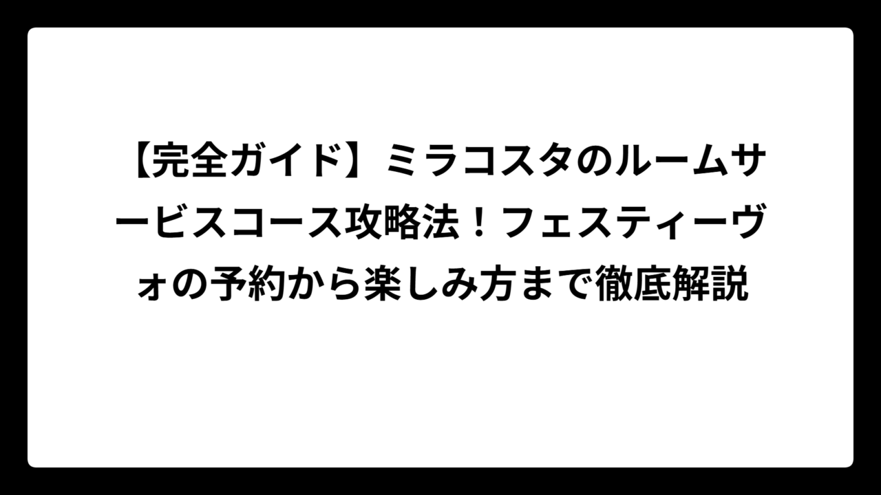 【完全ガイド】ミラコスタのルームサービスコース攻略法！フェスティーヴォの予約から楽しみ方まで徹底解説