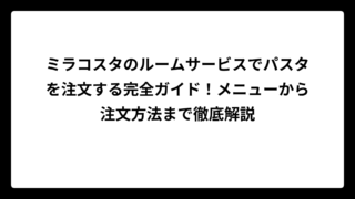 ミラコスタのルームサービスでパスタを注文する完全ガイド！メニューから注文方法まで徹底解説