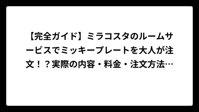 【完全ガイド】ミラコスタのルームサービスでミッキープレートを大人が注文！？実際の内容・料金・注文方法を徹底解説