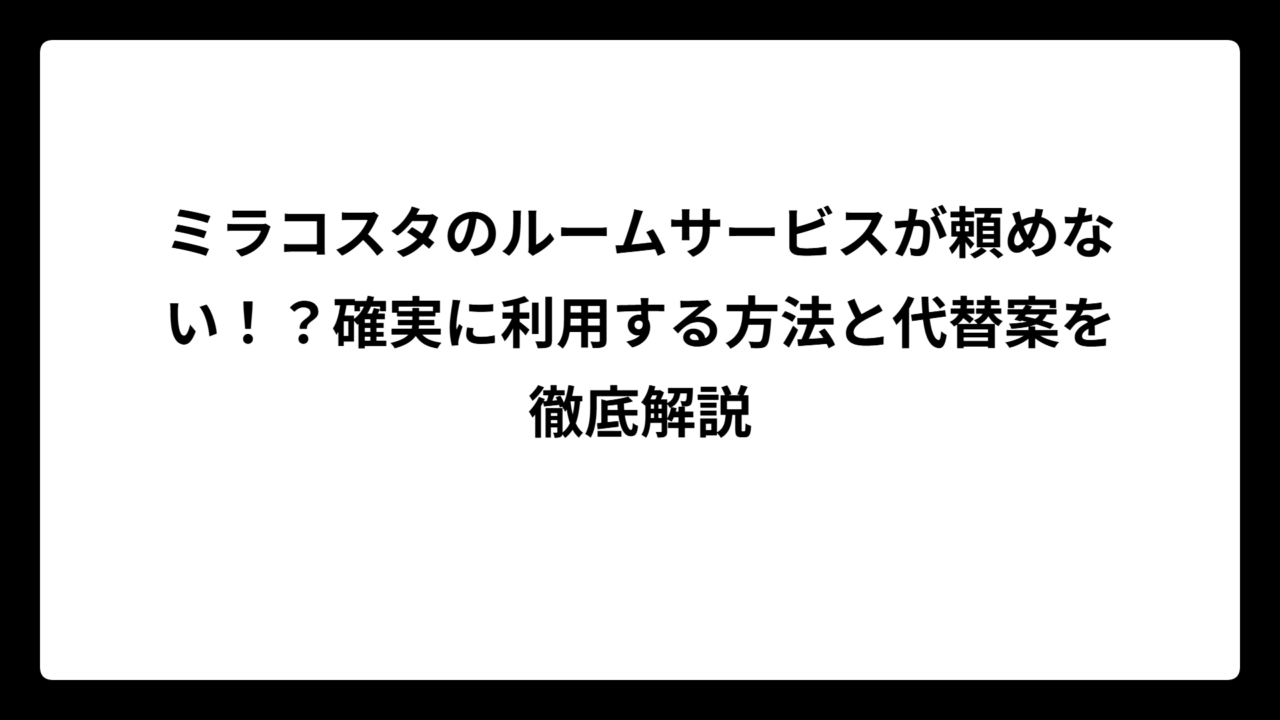 ミラコスタのルームサービスが頼めない！？確実に利用する方法と代替案を徹底解説