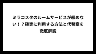 ミラコスタのルームサービスが頼めない！？確実に利用する方法と代替案を徹底解説