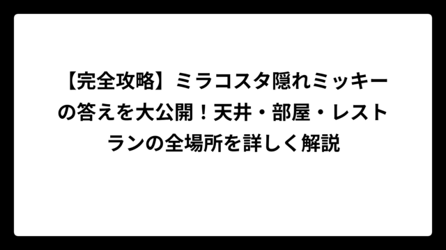 【完全攻略】ミラコスタ隠れミッキーの答えを大公開！天井・部屋・レストランの全場所を詳しく解説