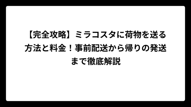 【完全攻略】ミラコスタに荷物を送る方法と料金！事前配送から帰りの発送まで徹底解説