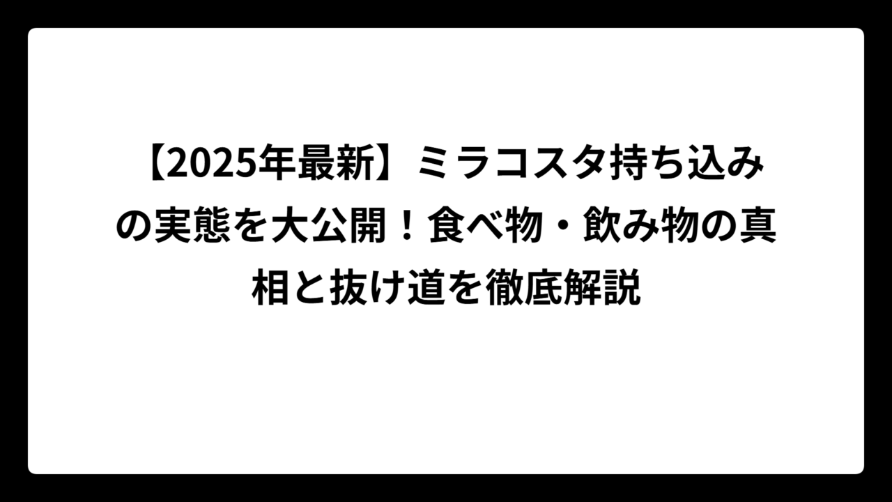 【2025年最新】ミラコスタ持ち込みの実態を大公開！食べ物・飲み物の真相と抜け道を徹底解説