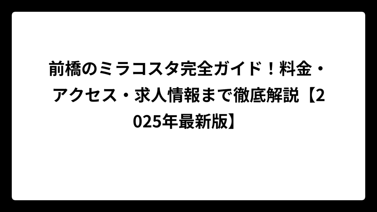 前橋のミラコスタ完全ガイド！料金・アクセス・求人情報まで徹底解説【2025年最新版】