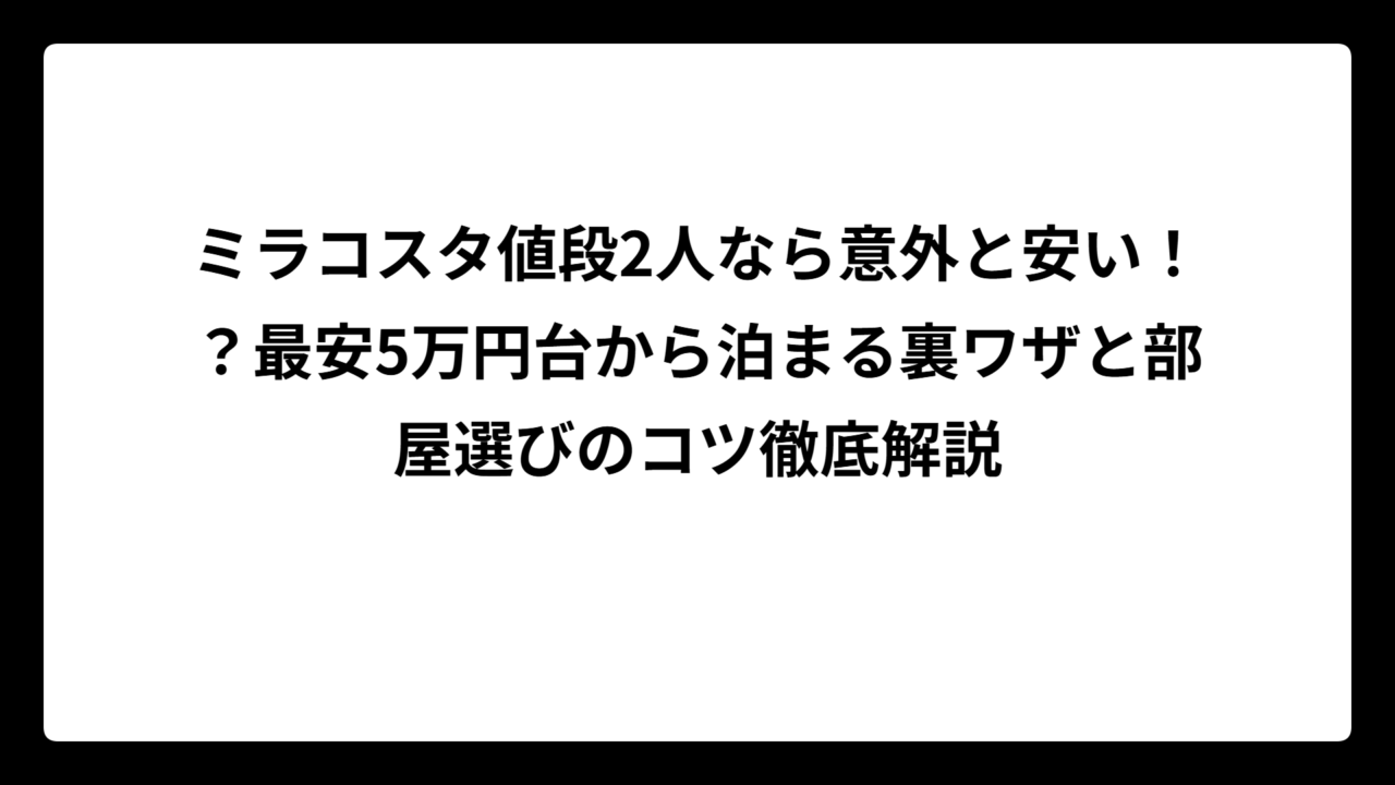 ミラコスタ値段2人なら意外と安い！？最安5万円台から泊まる裏ワザと部屋選びのコツ徹底解説