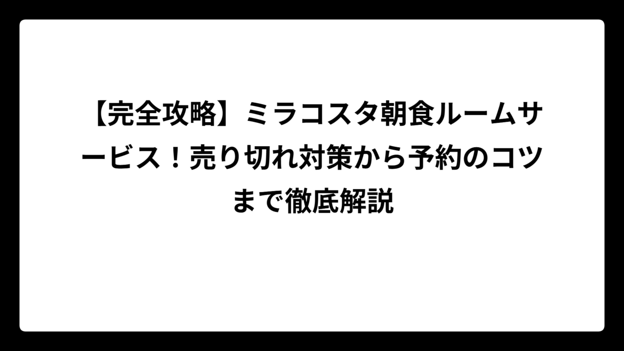 【完全攻略】ミラコスタ朝食ルームサービス！売り切れ対策から予約のコツまで徹底解説