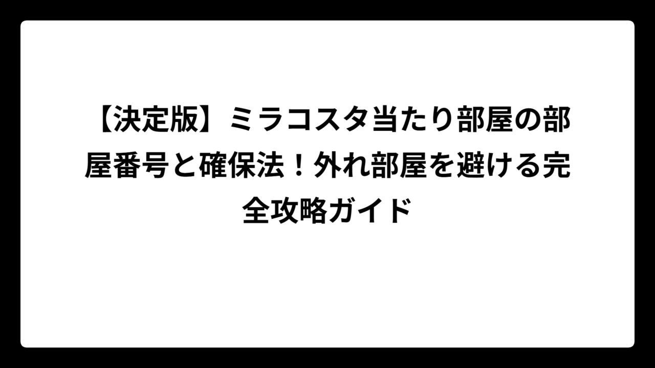【決定版】ミラコスタ当たり部屋の部屋番号と確保法！外れ部屋を避ける完全攻略ガイド