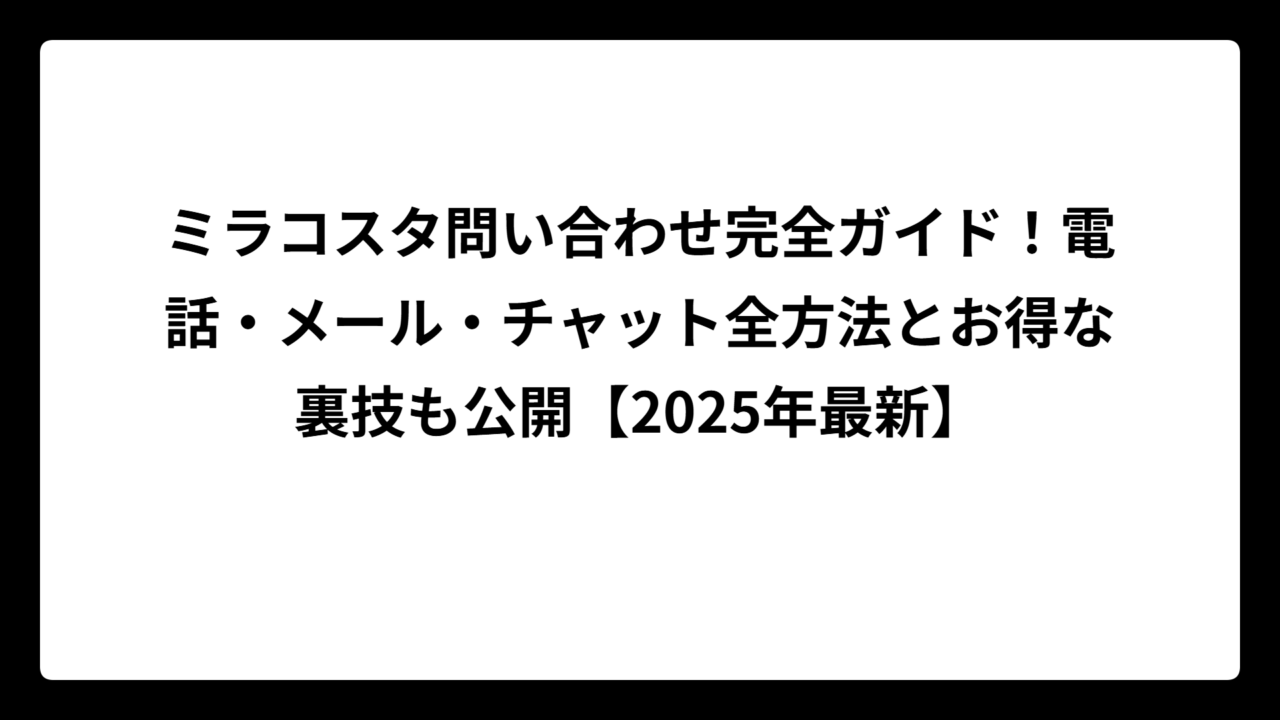 ミラコスタ問い合わせ完全ガイド！電話・メール・チャット全方法とお得な裏技も公開【2025年最新】