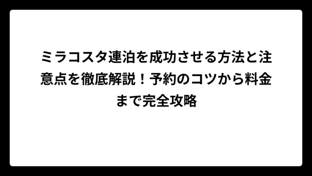 ミラコスタ連泊を成功させる方法と注意点を徹底解説！予約のコツから料金まで完全攻略