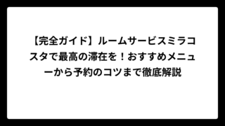 【完全ガイド】ルームサービスミラコスタで最高の滞在を！おすすめメニューから予約のコツまで徹底解説