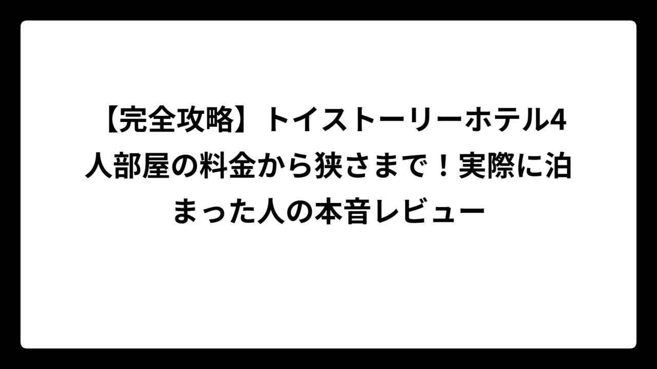 【完全攻略】トイストーリーホテル4人部屋の料金から狭さまで！実際に泊まった人の本音レビュー