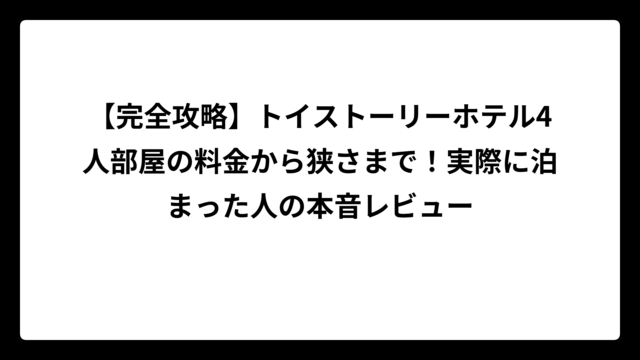 【完全攻略】トイストーリーホテル4人部屋の料金から狭さまで！実際に泊まった人の本音レビュー