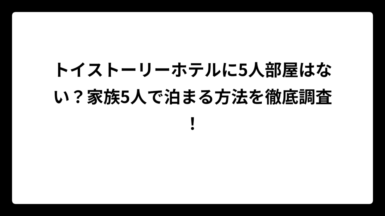 トイストーリーホテルに5人部屋はない？家族5人で泊まる方法を徹底調査！