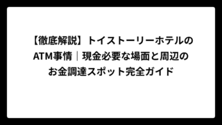 【徹底解説】トイストーリーホテルのATM事情｜現金必要な場面と周辺のお金調達スポット完全ガイド
