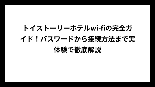トイストーリーホテルwi-fiの完全ガイド！パスワードから接続方法まで実体験で徹底解説