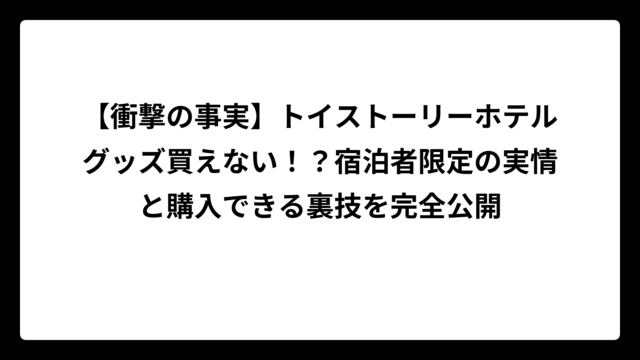 【衝撃の事実】トイストーリーホテルグッズ買えない！？宿泊者限定の実情と購入できる裏技を完全公開