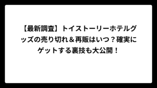 【最新調査】トイストーリーホテルグッズの売り切れ＆再販はいつ？確実にゲットする裏技も大公開！