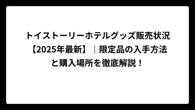 トイストーリーホテルグッズ販売状況【2025年最新】｜限定品の入手方法と購入場所を徹底解説！