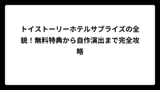 トイストーリーホテルサプライズの全貌！無料特典から自作演出まで完全攻略