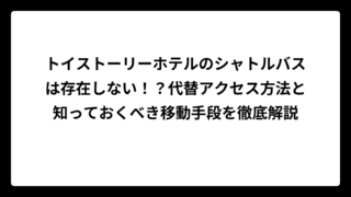 トイストーリーホテルのシャトルバスは存在しない！？代替アクセス方法と知っておくべき移動手段を徹底解説