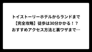 トイストーリーホテルからランドまで【完全攻略】徒歩は30分かかる！？おすすめアクセス方法と裏ワザまで徹底解説